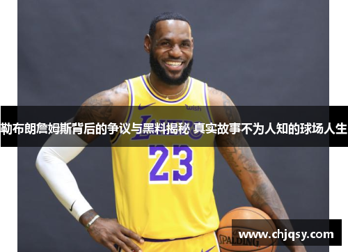 勒布朗詹姆斯背后的争议与黑料揭秘 真实故事不为人知的球场人生