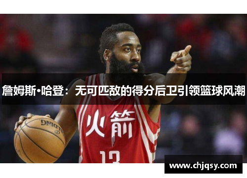 詹姆斯·哈登：无可匹敌的得分后卫引领篮球风潮